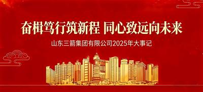 奮楫篤行筑新程 同心致遠向未來 | 山東三箭集團2025年大事記